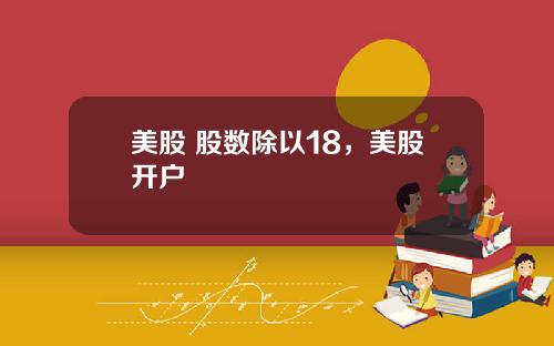 美股 股数除以18,美股开户