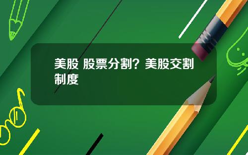 美股 股票分割?美股交割制度