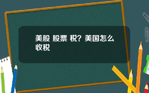 美股 股票 税?美国怎么收税
