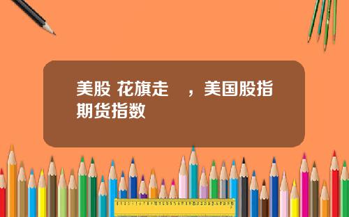 美股 花旗走勢，美国股指期货指数