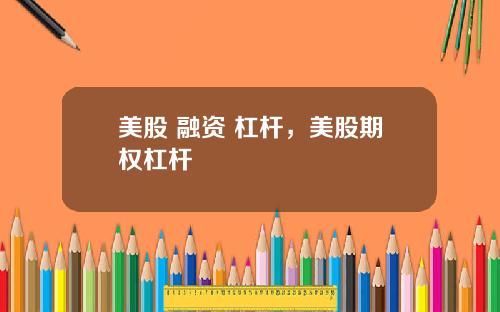 美股 融资 杠杆,美股期权杠杆