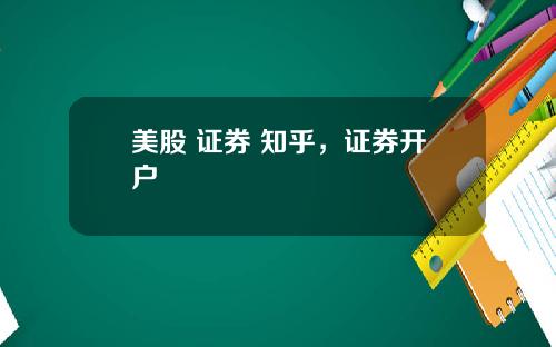美股 证券 知乎,证券开户