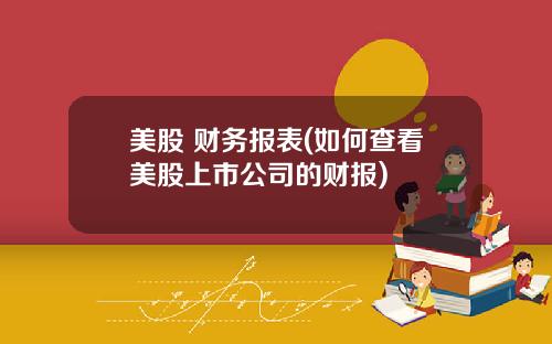 美股 财务报表(如何查看美股上市公司的财报)