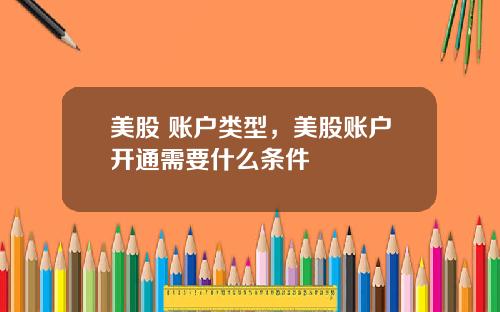美股 账户类型,美股账户开通需要什么条件