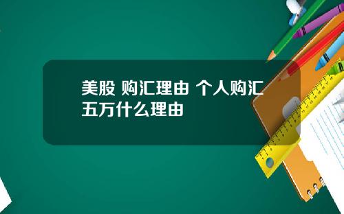 美股 购汇理由 个人购汇五万什么理由