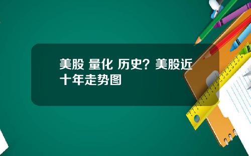 美股 量化 历史？美股近十年走势图