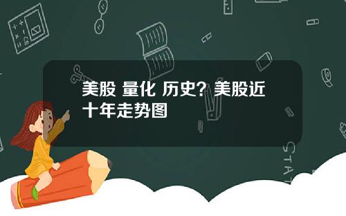 美股 量化 历史?美股近十年走势图