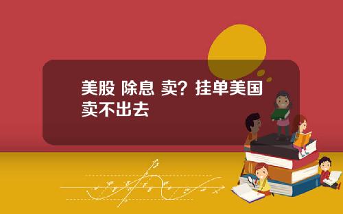 美股 除息 卖?挂单美国卖不出去