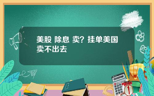 美股 除息 卖?挂单美国卖不出去