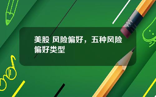 美股 风险偏好,五种风险偏好类型