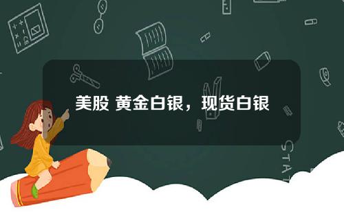美股 黄金白银,现货白银