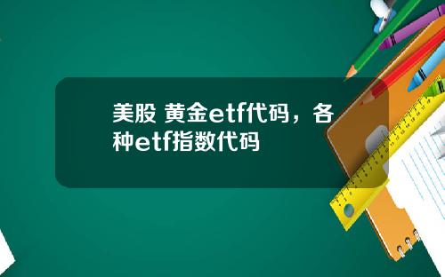 美股 黄金etf代码,各种etf指数代码
