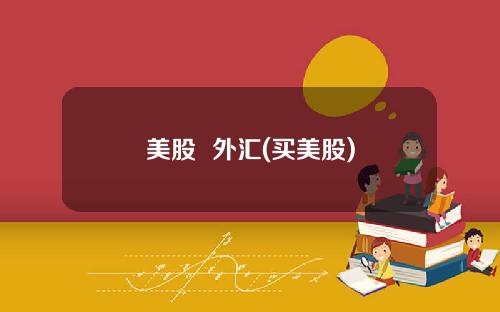 美股 外汇(买美股)