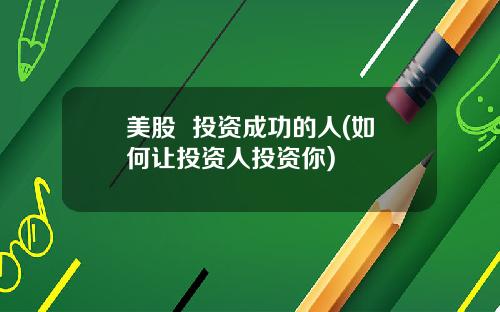 美股 投资成功的人(如何让投资人投资你)