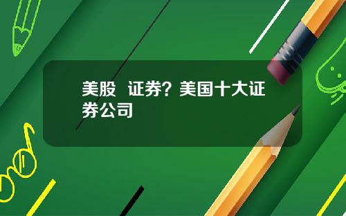 美股 证券?美国十大证券公司