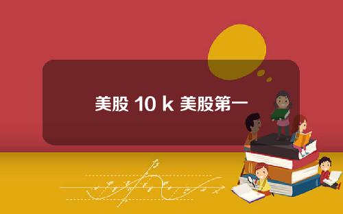 美股 10 k 美股第一
