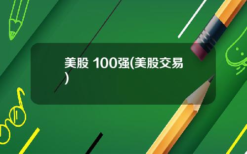 美股 100强(美股交易)