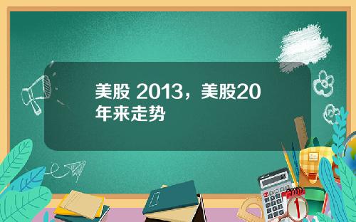 美股 2013,美股20年来走势