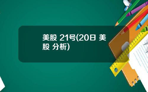 美股 21号(20日 美股 分析)