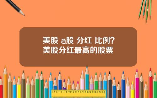 美股 a股 分红 比例?美股分红最高的股票