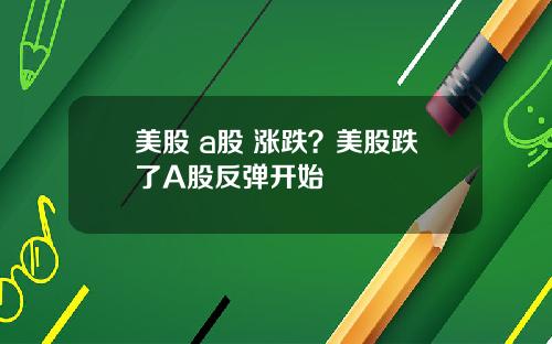 美股 a股 涨跌?美股跌了A股反弹开始