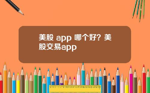 美股 app 哪个好?美股交易app