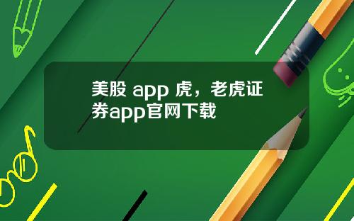美股 app 虎,老虎证券app官网下载