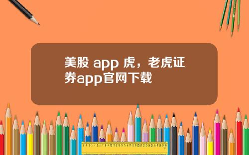 美股 app 虎，老虎证券app官网下载