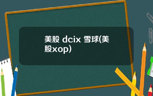 美股 dcix 雪球(美股xop)