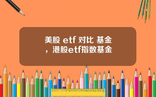 美股 etf 对比 基金,港股etf指数基金
