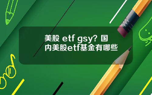 美股 etf gsy?国内美股etf基金有哪些