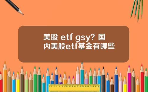 美股 etf gsy?国内美股etf基金有哪些
