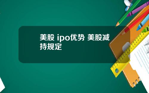 美股 ipo优势 美股减持规定