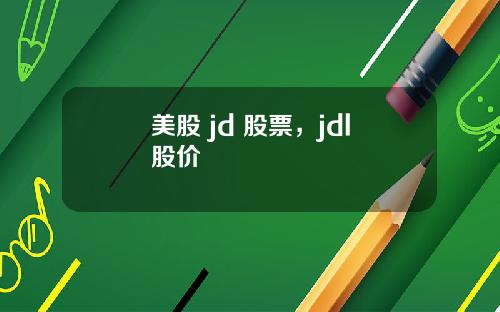 美股 jd 股票,jdl股价
