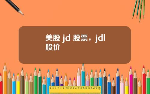 美股 jd 股票，jdl股价