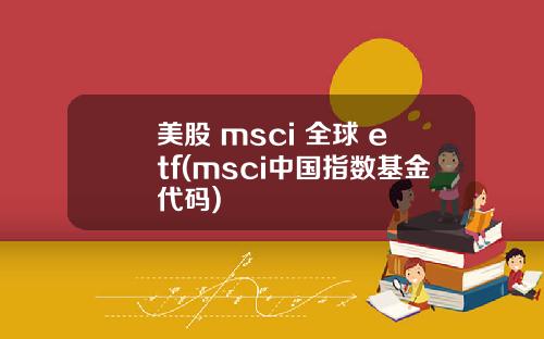 美股 msci 全球 etf(msci中国指数基金代码)