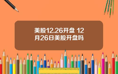 美股12.26开盘 12月26日美股开盘吗