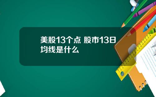 美股13个点 股市13日均线是什么