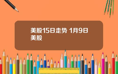 美股15日走势 1月9日美股