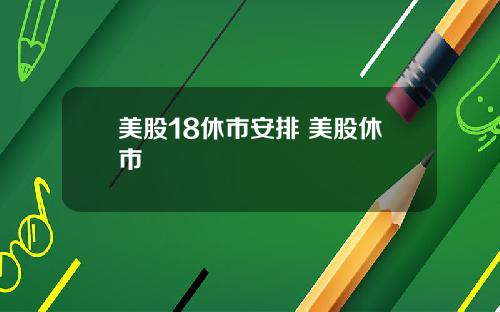 美股18休市安排 美股休市