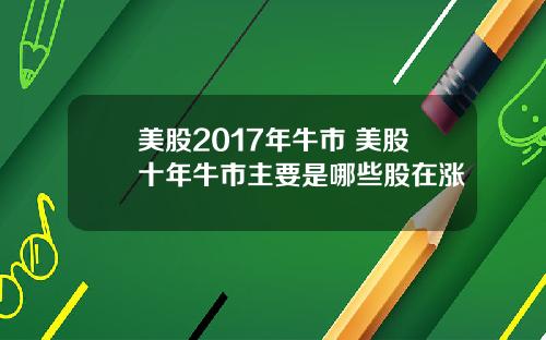 美股2017年牛市 美股十年牛市主要是哪些股在涨