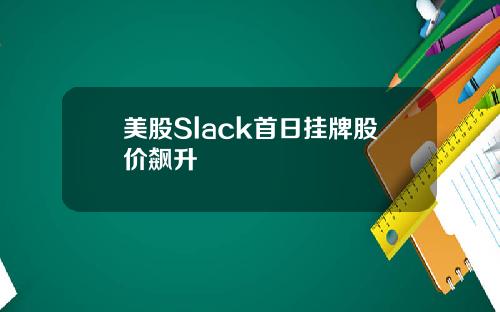 美股Slack首日挂牌股价飙升