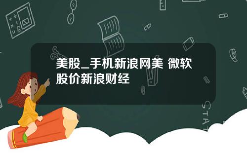美股_手机新浪网美 微软股价新浪财经