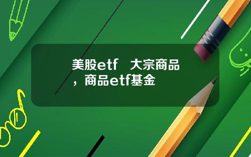美股etf 大宗商品,商品etf基金