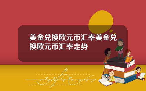 美金兑换欧元币汇率美金兑换欧元币汇率走势