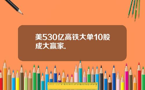 美530亿高铁大单10股成大赢家.