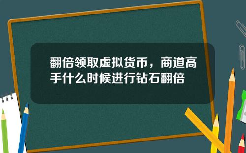 翻倍领取虚拟货币,商道高手什么时候进行钻石翻倍