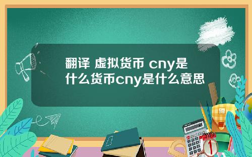 翻译 虚拟货币 cny是什么货币cny是什么意思
