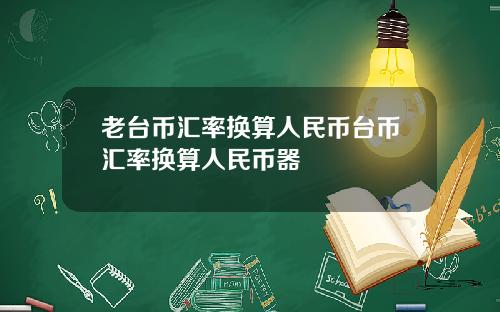 老台币汇率换算人民币台币汇率换算人民币器
