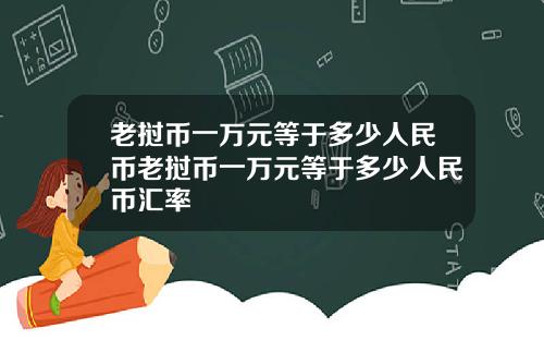 老挝币一万元等于多少人民币老挝币一万元等于多少人民币汇率